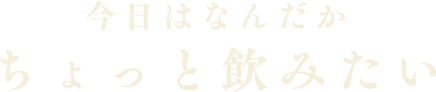 今日はなんだかちょっと飲みたい