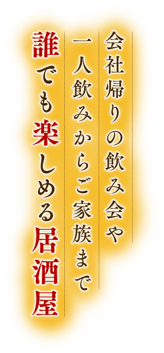 会社帰りの飲み会や一人飲みからご家族まで誰でも楽しめる居酒屋